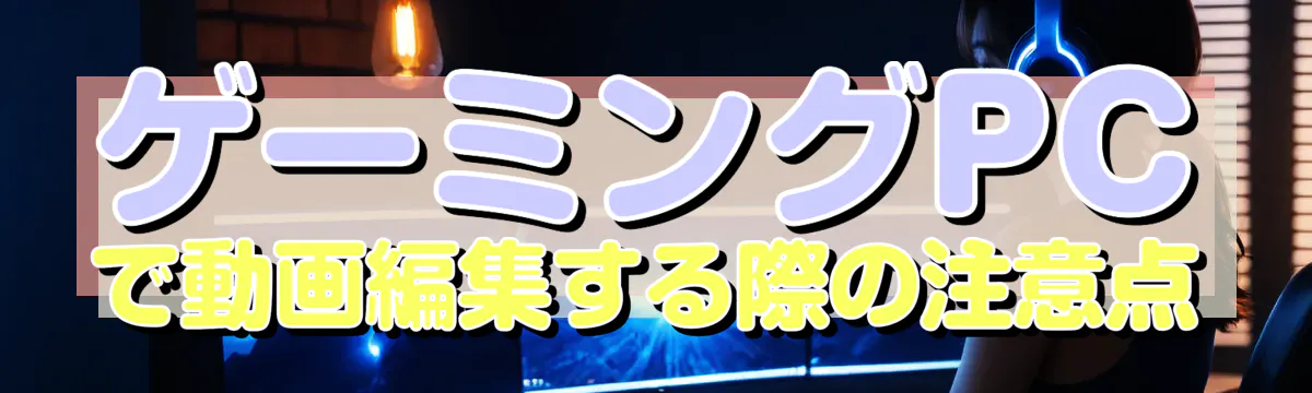 ゲーミングPCで動画編集する際の注意点