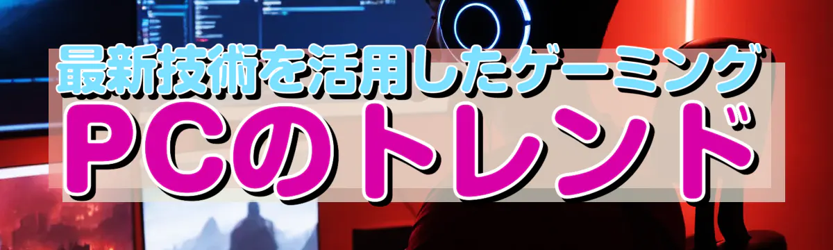 最新技術を活用したゲーミングPCのトレンド