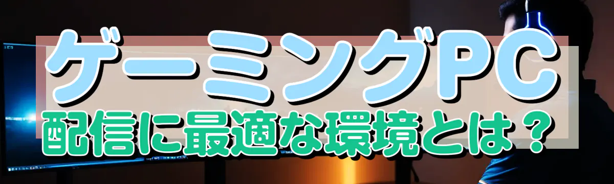 ゲーミングPC配信に最適な環境とは？
