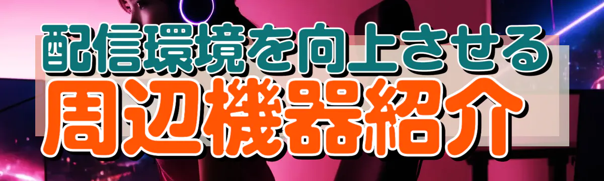 配信環境を向上させる周辺機器紹介