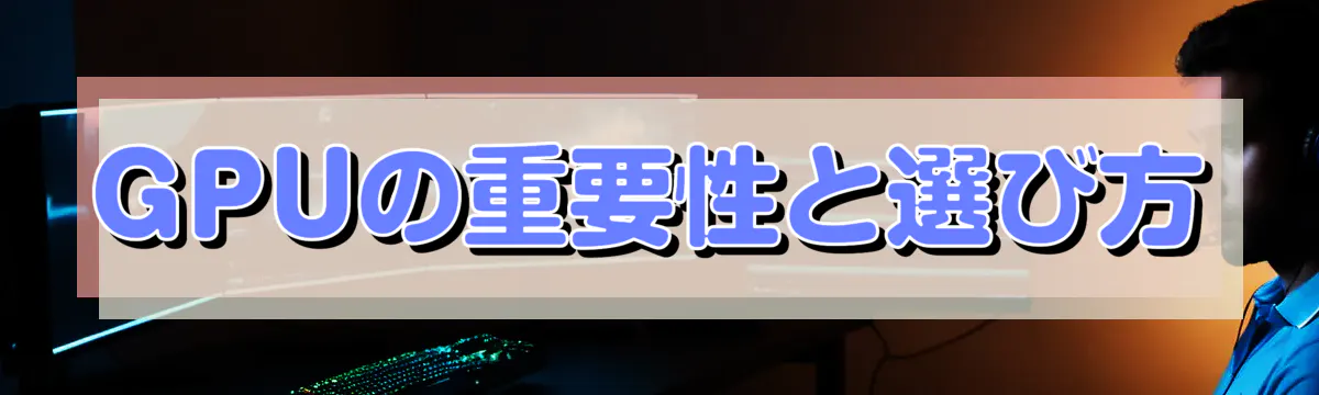 GPUの重要性と選び方