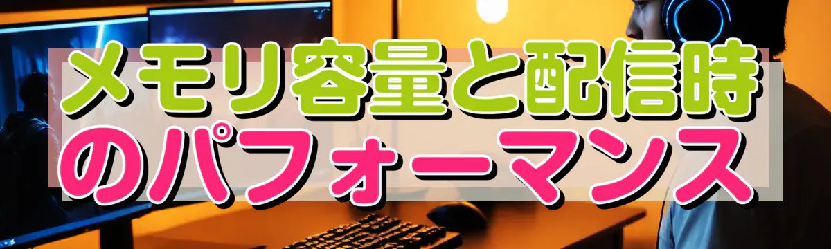 メモリ容量と配信時のパフォーマンス