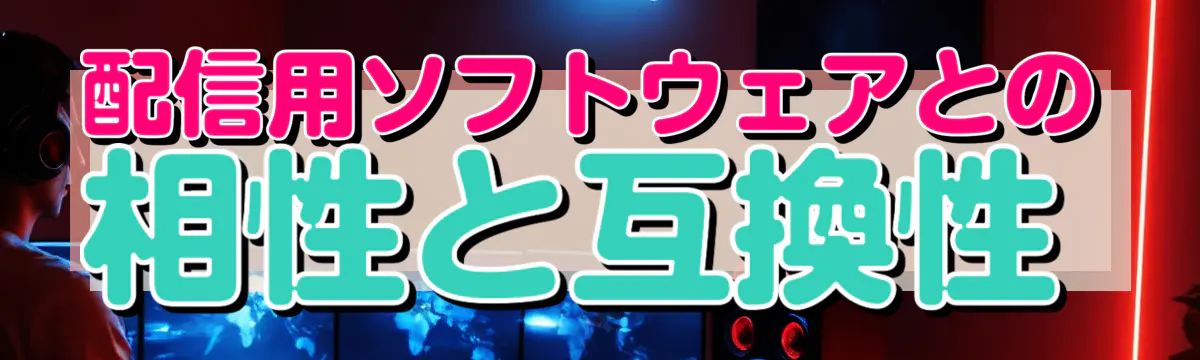 配信用ソフトウェアとの相性と互換性