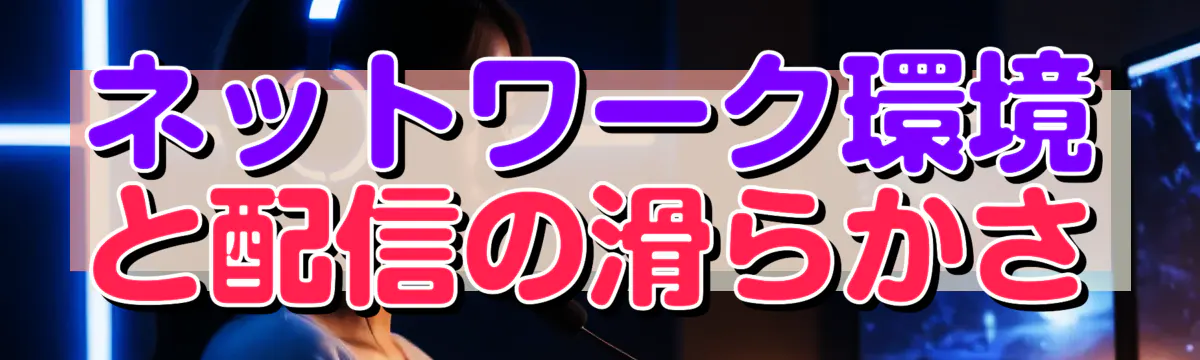 ネットワーク環境と配信の滑らかさ