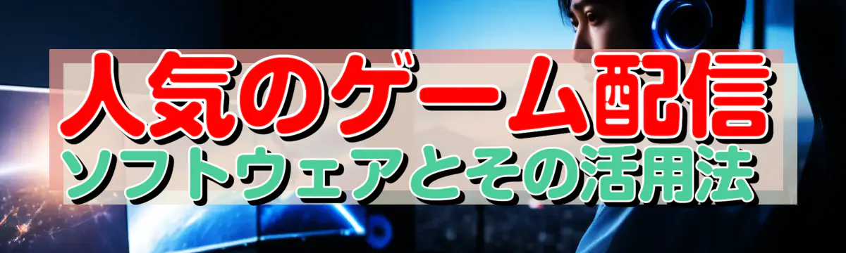 人気のゲーム配信ソフトウェアとその活用法 
