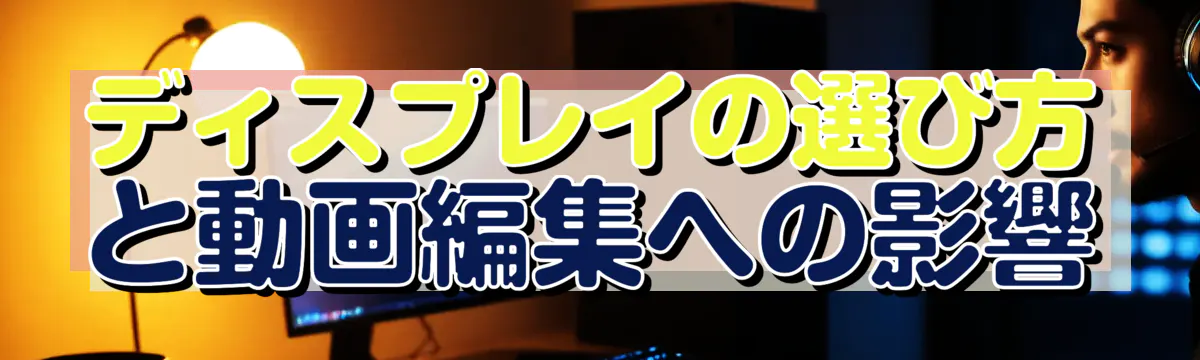ディスプレイの選び方と動画編集への影響