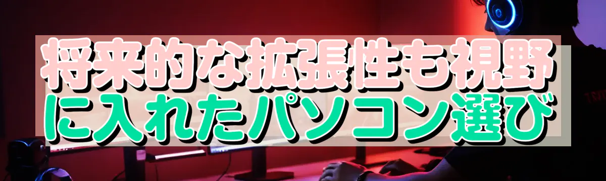 将来的な拡張性も視野に入れたパソコン選び
