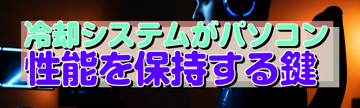 冷却システムがパソコン性能を保持する鍵 
