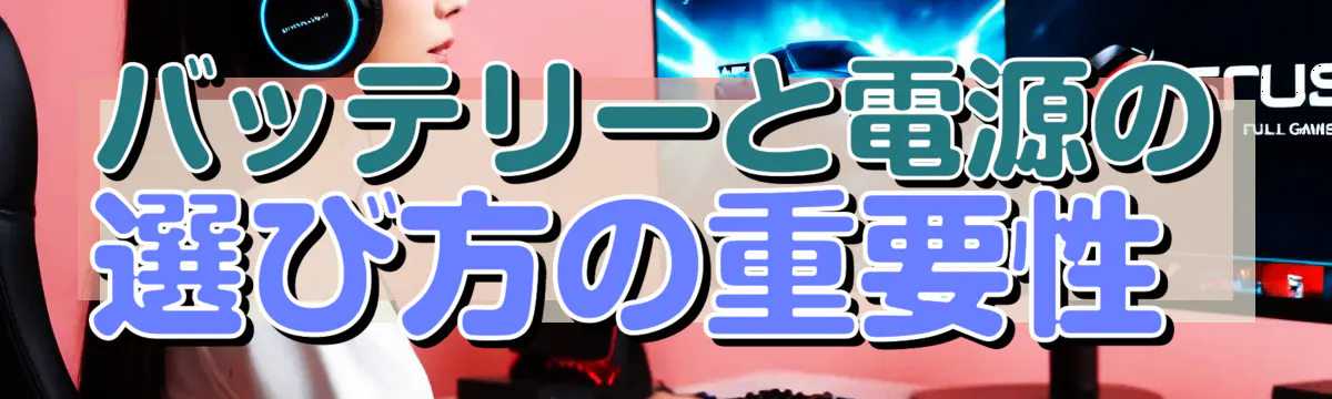 バッテリーと電源の選び方の重要性 
