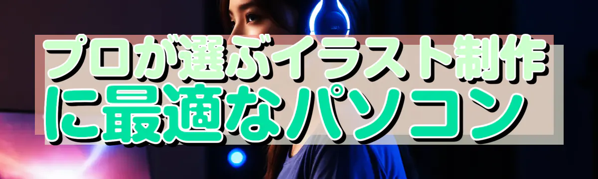プロが選ぶイラスト制作に最適なパソコン