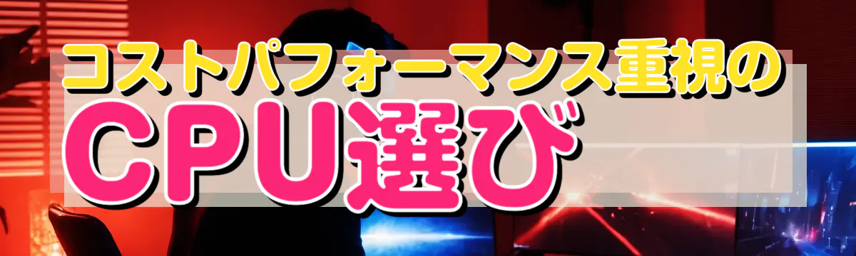 コストパフォーマンス重視のCPU選び
