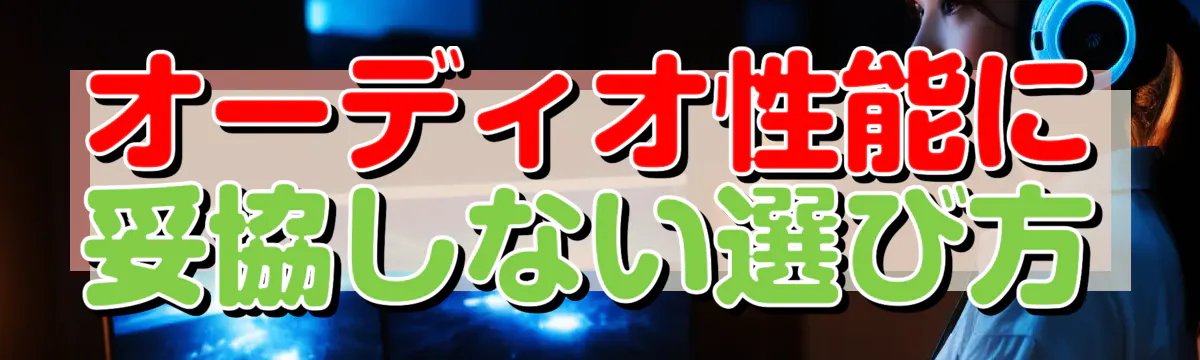 オーディオ性能に妥協しない選び方