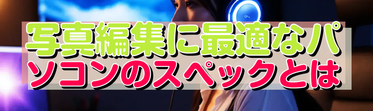 写真編集に最適なパソコンのスペックとは
