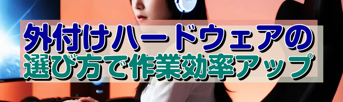 外付けハードウェアの選び方で作業効率アップ
