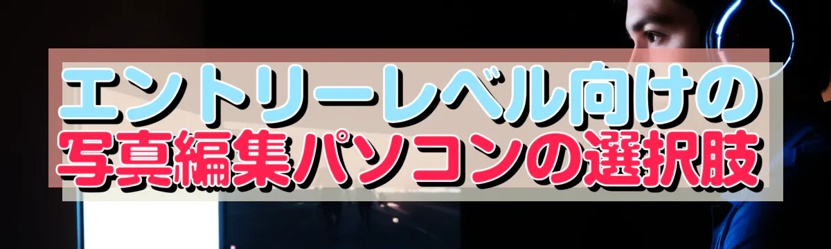 エントリーレベル向けの写真編集パソコンの選択肢
