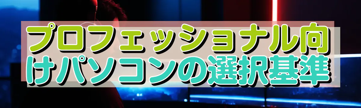 プロフェッショナル向けパソコンの選択基準
