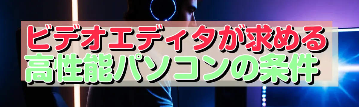ビデオエディタが求める高性能パソコンの条件