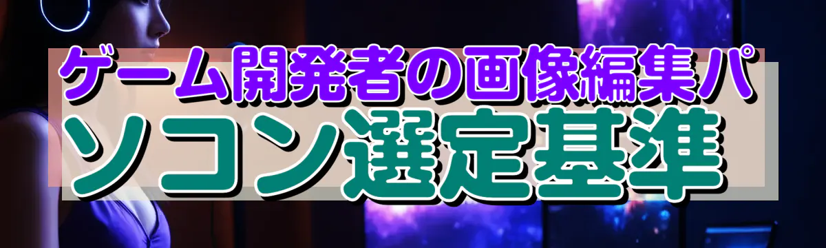 ゲーム開発者の画像編集パソコン選定基準