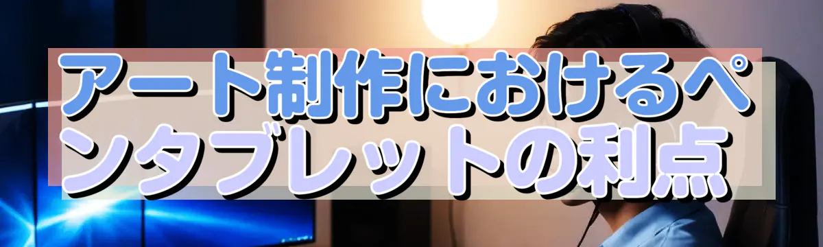 アート制作におけるペンタブレットの利点 
