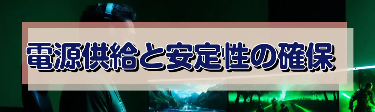 電源供給と安定性の確保 
