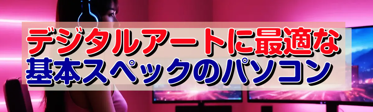 デジタルアートに最適な基本スペックのパソコン
