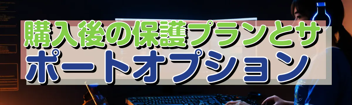 購入後の保護プランとサポートオプション