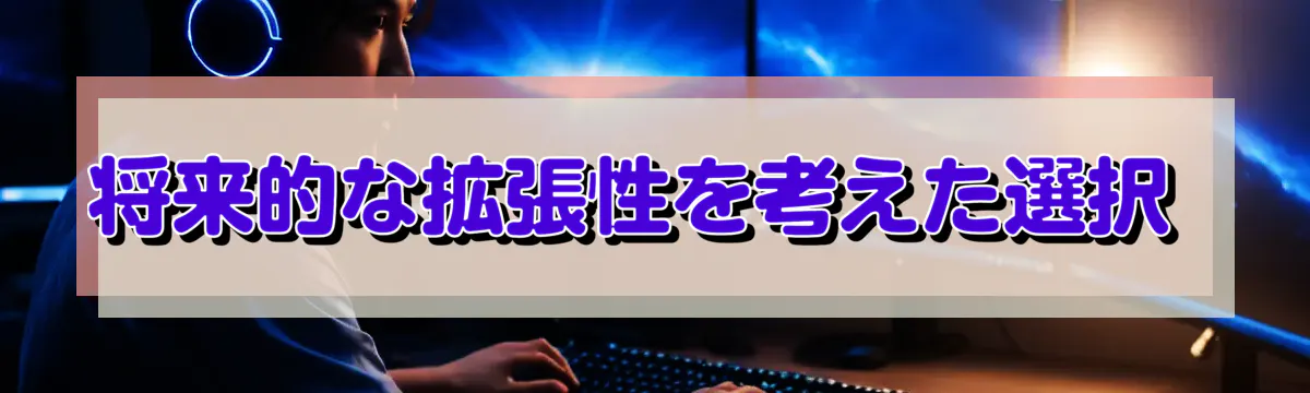 将来的な拡張性を考えた選択