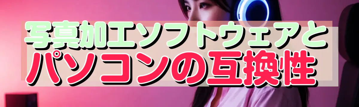 写真加工ソフトウェアとパソコンの互換性