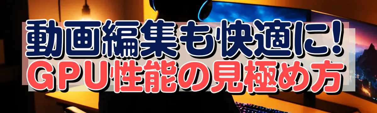 動画編集も快適に! GPU性能の見極め方