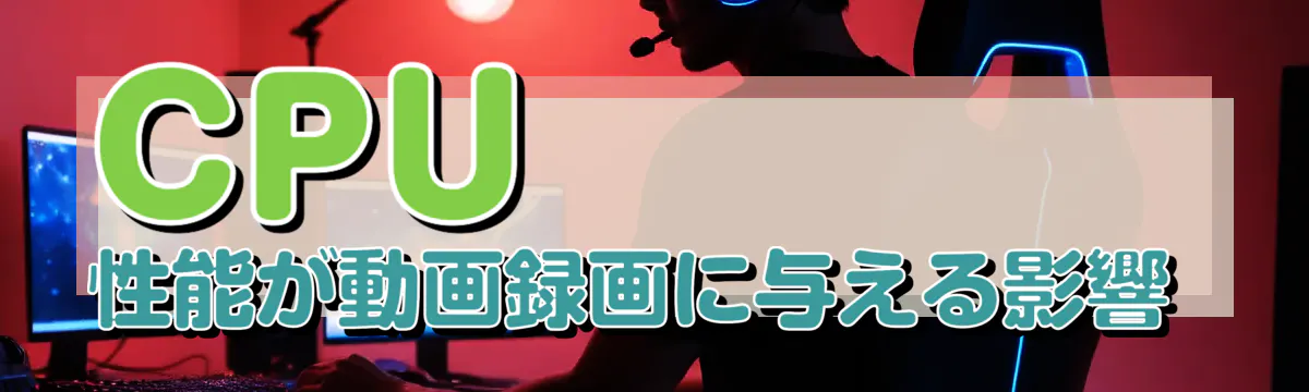 CPU性能が動画録画に与える影響