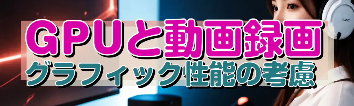 GPUと動画録画 グラフィック性能の考慮