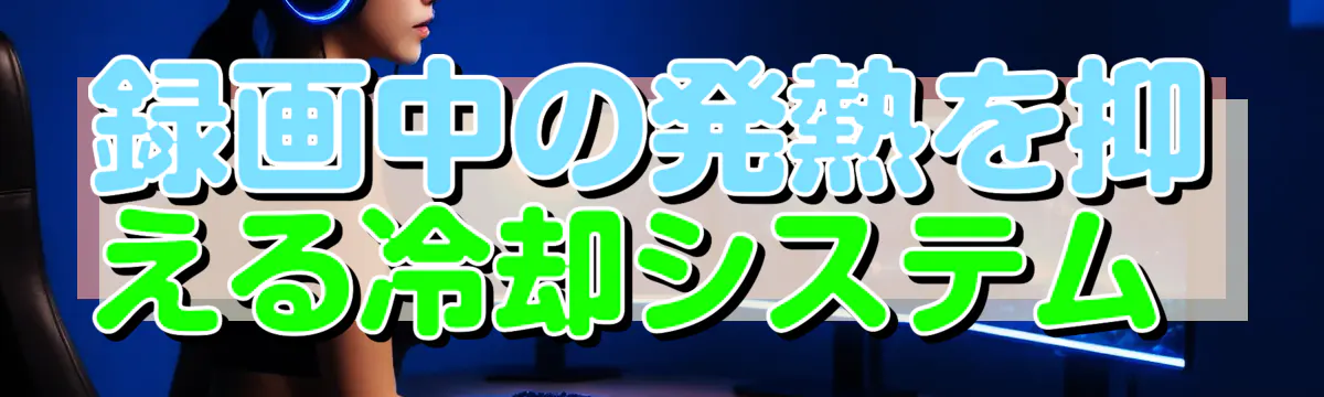 録画中の発熱を抑える冷却システム
