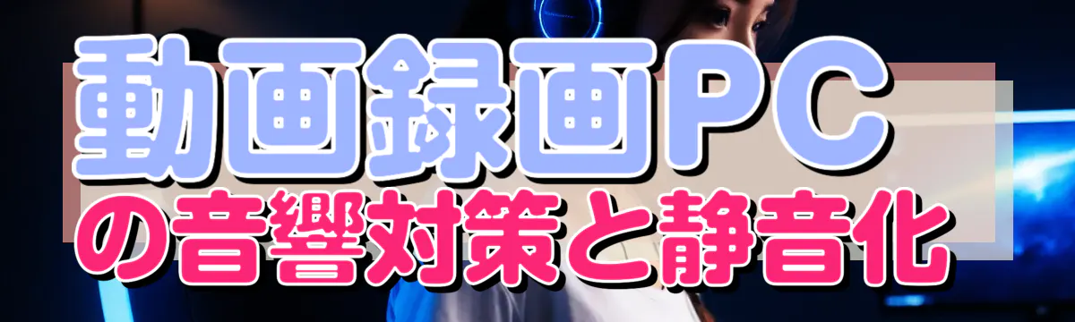 動画録画PCの音響対策と静音化