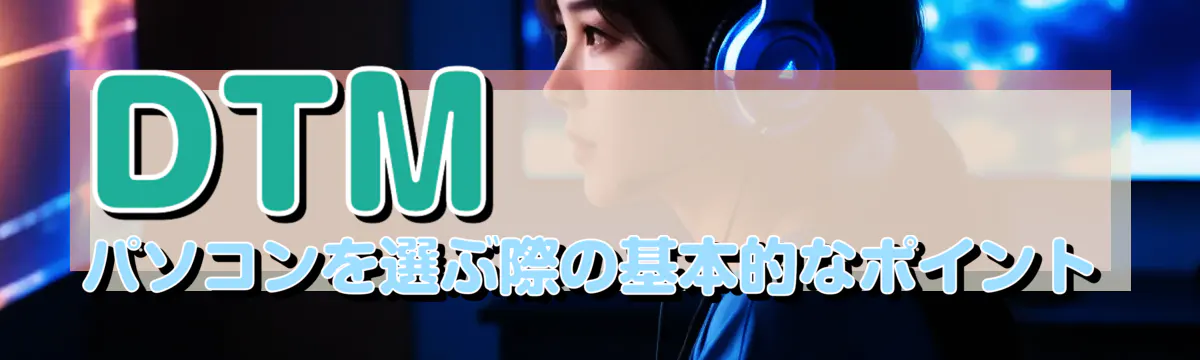 DTMパソコンを選ぶ際の基本的なポイント