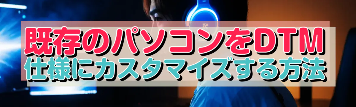 既存のパソコンをDTM仕様にカスタマイズする方法