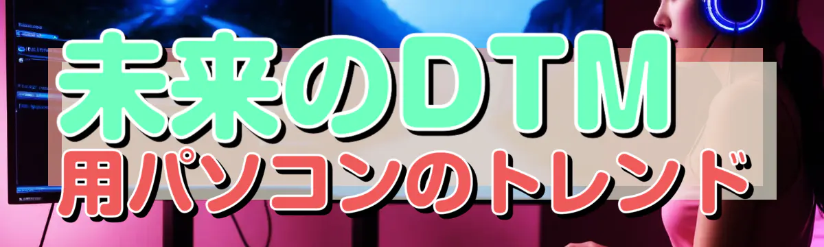 未来のDTM用パソコンのトレンド