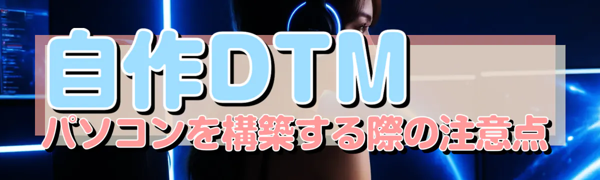 自作DTMパソコンを構築する際の注意点