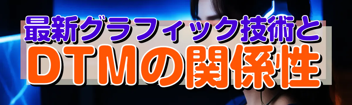 最新グラフィック技術とDTMの関係性
