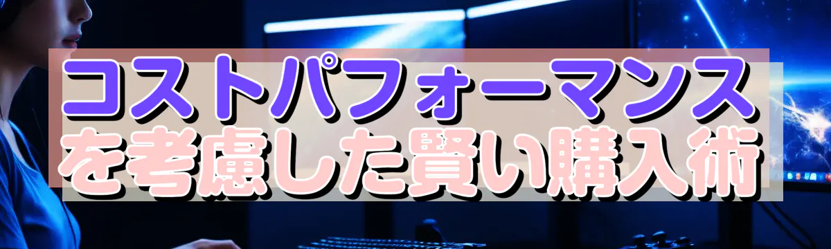 コストパフォーマンスを考慮した賢い購入術
