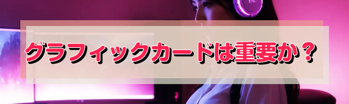 グラフィックカードは重要か?