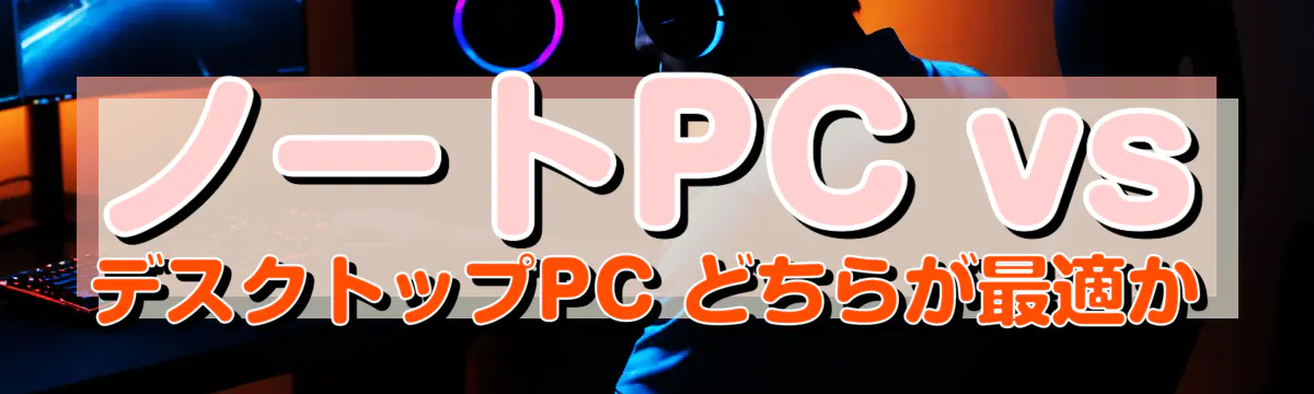 ノートPC vs デスクトップPC どちらが最適か