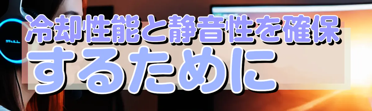 冷却性能と静音性を確保するために