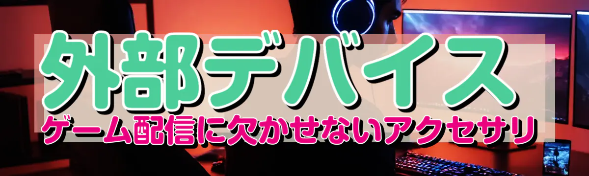 外部デバイス ゲーム配信に欠かせないアクセサリ
