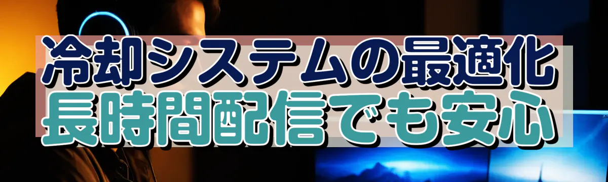 冷却システムの最適化 長時間配信でも安心
