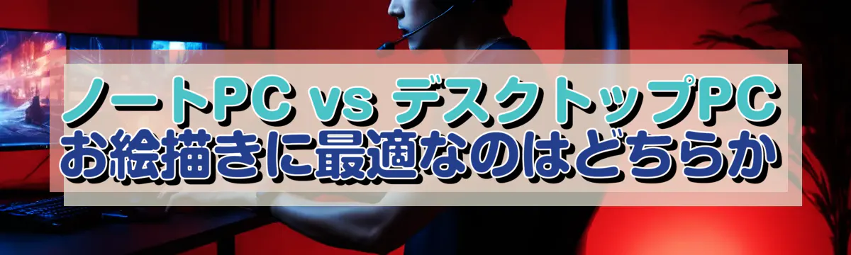 ノートPC vs デスクトップPC お絵描きに最適なのはどちらか
