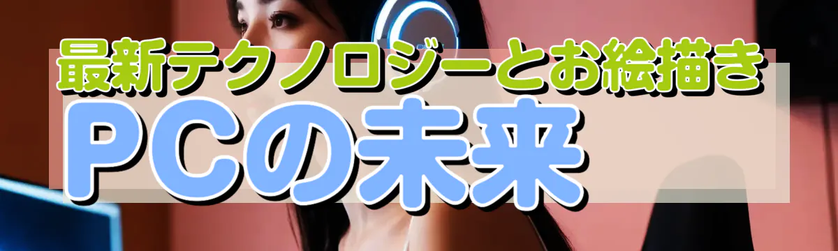 最新テクノロジーとお絵描きPCの未来
