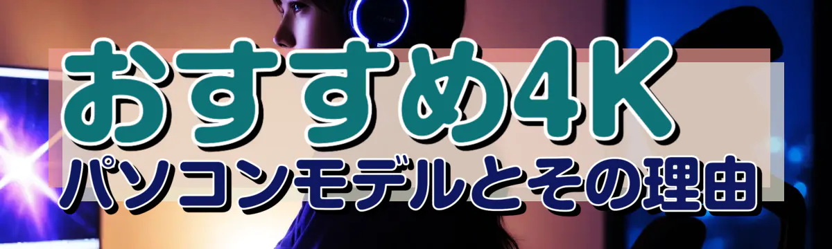おすすめ4Kパソコンモデルとその理由
