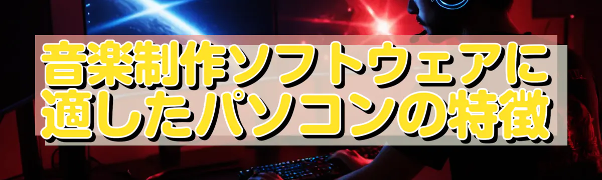 音楽制作ソフトウェアに適したパソコンの特徴