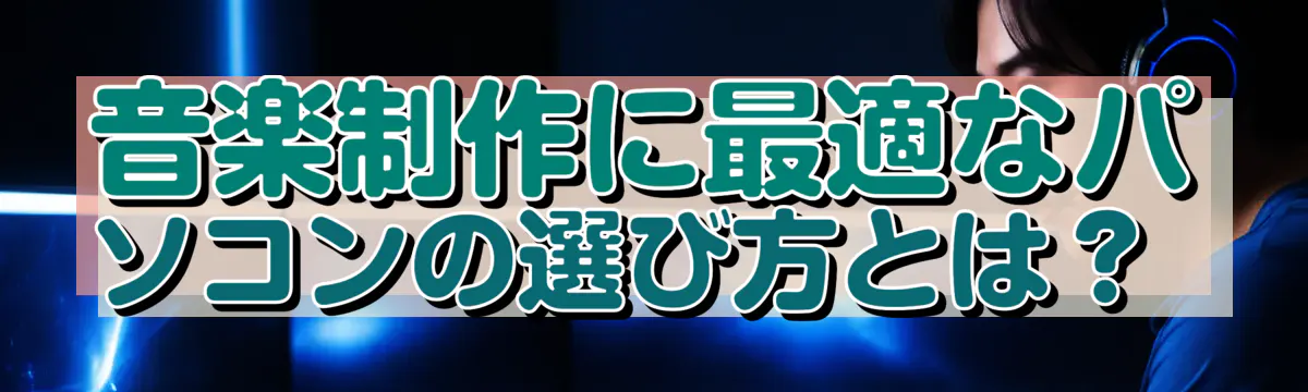 音楽制作に最適なパソコンの選び方とは？ 
