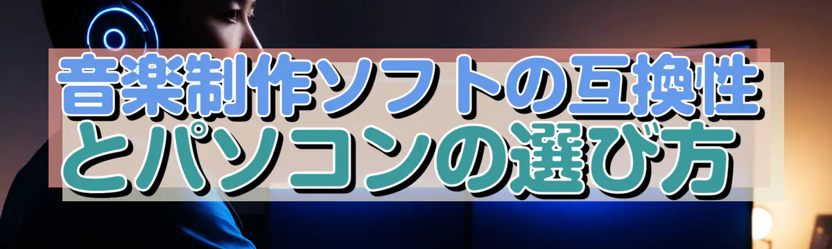 音楽制作ソフトの互換性とパソコンの選び方 
